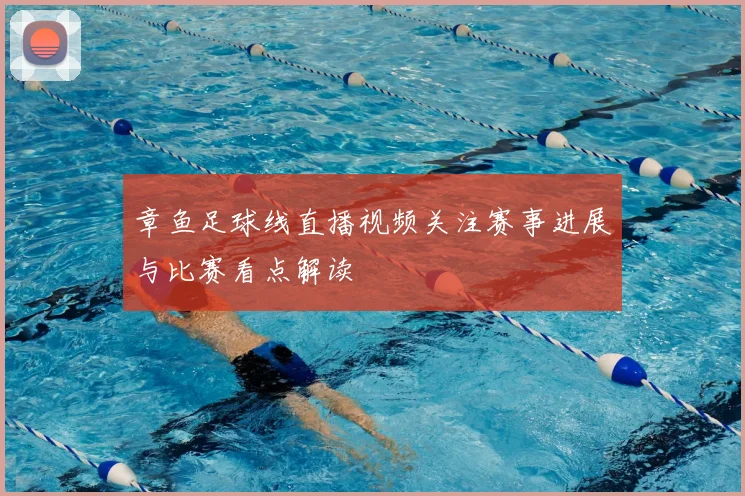 章鱼足球线直播视频关注赛事进展与比赛看点解读