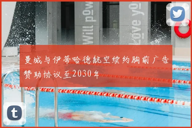 曼城与伊蒂哈德航空续约胸前广告赞助协议至2030年