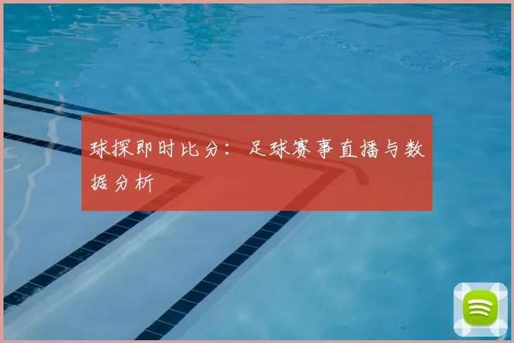 球探即时比分:足球赛事直播与数据分析
