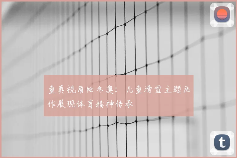 童真视角绘冬奥:儿童滑雪主题画作展现体育精神传承