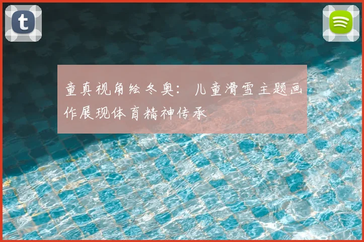 童真视角绘冬奥:儿童滑雪主题画作展现体育精神传承